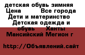 детская обувь зимняя › Цена ­ 800 - Все города Дети и материнство » Детская одежда и обувь   . Ханты-Мансийский,Мегион г.